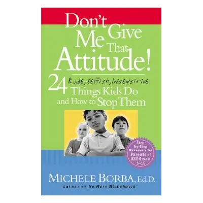 "Don't Give Me That Attitude!: 24 Rude, Selfish, Insensitive Things Kids Do and How to Stop Them