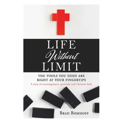 "Life Without Limit: THE TOOLS YOU NEED ARE RIGHT AT YOUR FINGERTIPS A story of encouragement, g