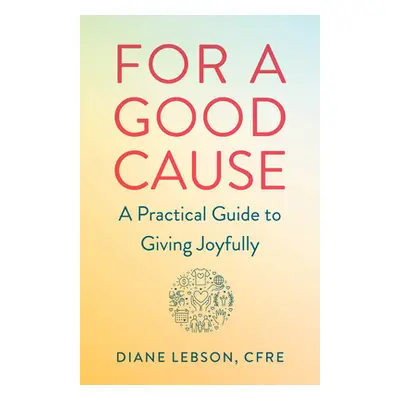 "For a Good Cause: A Practical Guide to Giving Joyfully" - "" ("Lebson Diane")