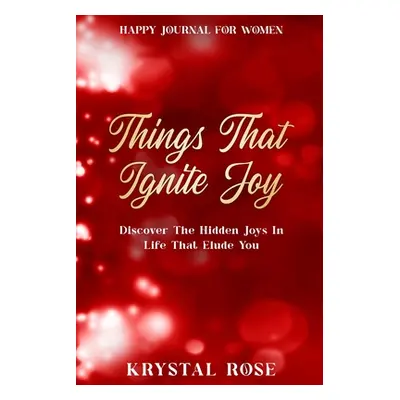 Happy Journal For Women: Things That Ignite Joy - Discover The Hidden Joys In Life That Elude Yo