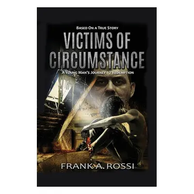 "Victims of Circumstance: A Young Man's Journey to Redemption" - "" ("Rossi Frank A.")