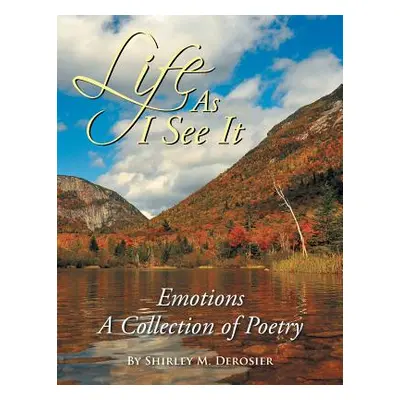 "Life as I See It: Emotions a Collection of Poetry" - "" ("Derosier Shirley M.")