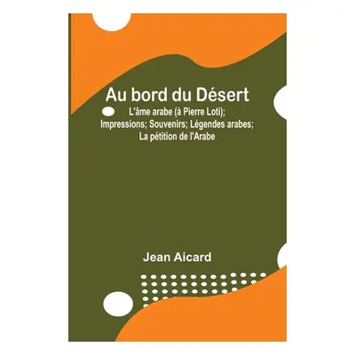 "Au bord du Dsert: L'me arabe ( Pierre Loti); Impressions; Souvenirs; Lgendes arabes; La ptition