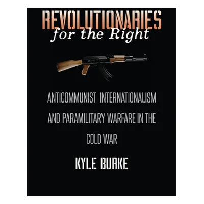 "Revolutionaries for the Right: Anticommunist Internationalism and Paramilitary Warfare in the C