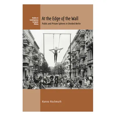 "At the Edge of the Wall: Public and Private Spheres in Divided Berlin" - "" ("Hochmuth Hanno")