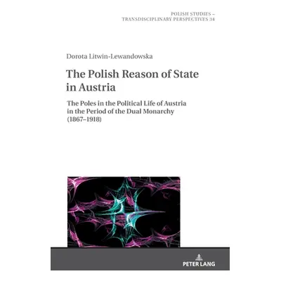 "The Polish Reason of State in Austria: The Poles in the Political Life of Austria in the Period