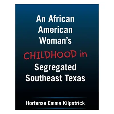 "An African American Woman's Childhood in Segregated Southeast Texas" - "" ("Kilpatrick Hortense