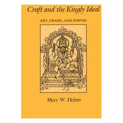 "Craft and the Kingly Ideal: Art, Trade, and Power" - "" ("Helms Mary W.")