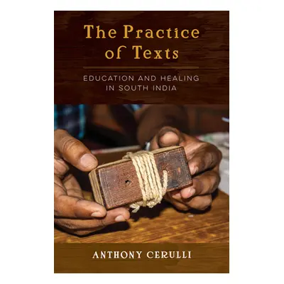 "The Practice of Texts: Education and Healing in South India" - "" ("Cerulli Anthony")