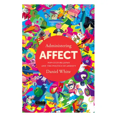 "Administering Affect: Pop-Culture Japan and the Politics of Anxiety" - "" ("White Daniel")