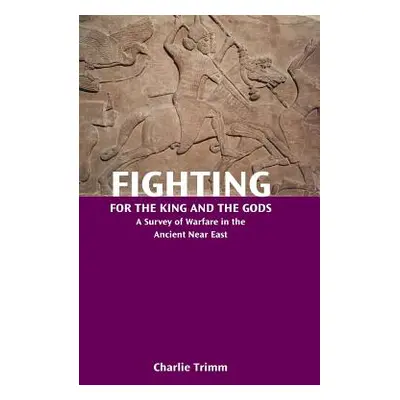 "Fighting for the King and the Gods: A Survey of Warfare in the Ancient Near East" - "" ("Trimm 