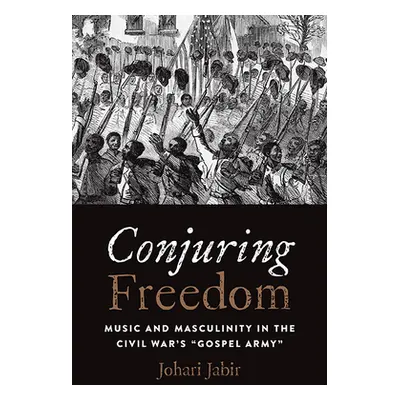 "Conjuring Freedom: Music and Masculinity in the Civil War's Gospel Army""" - "" ("Jabir Johari"