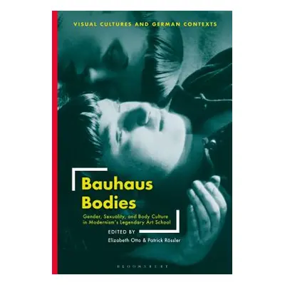 "Bauhaus Bodies: Gender, Sexuality, and Body Culture in Modernism's Legendary Art School" - "" (