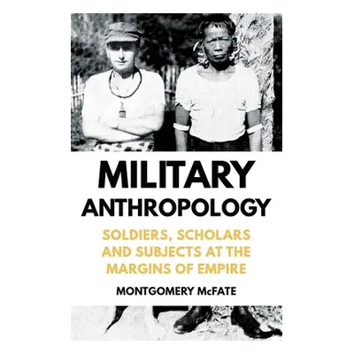 "Military Anthropology: Soldiers, Scholars and Subjects at the Margins of Empire" - "" ("McFate 