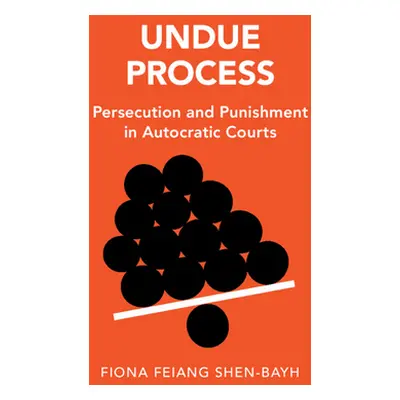 "Undue Process: Persecution and Punishment in Autocratic Courts" - "" ("Shen-Bayh Fiona Feiang")