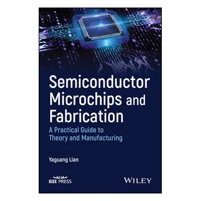 "Semiconductor Microchips and Fabrication: A Practical Guide to Theory and Manufacturing" - "" (