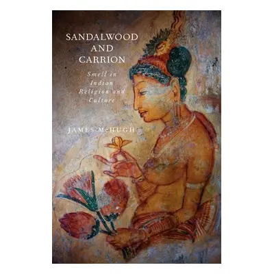 "Sandalwood and Carrion: Smell in Indian Religion and Culture" - "" ("McHugh James")