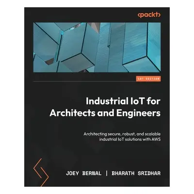 "Industrial IoT for Architects and Engineers: Architecting secure, robust, and scalable industri