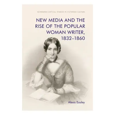 "New Media and the Rise of the Popular Woman Writer, 1832-1860" - "" ("Easley Alexis")