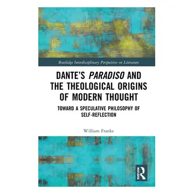 "Dante's Paradiso and the Theological Origins of Modern Thought: Toward a Speculative Philosophy