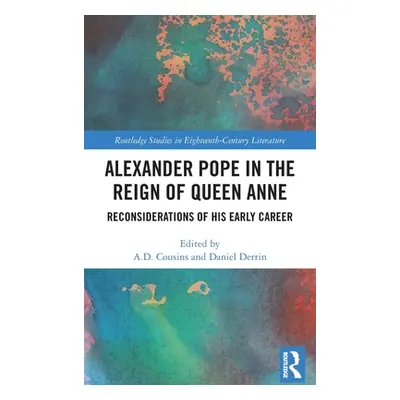 "Alexander Pope in the Reign of Queen Anne: Reconsiderations of His Early Career" - "" ("Cousins