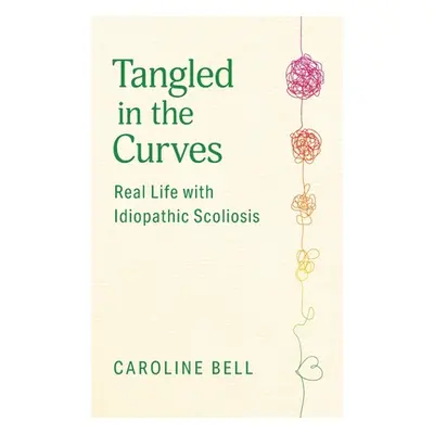 "Tangled in the Curves: Real Life with Idiopathic Scoliosis" - "" ("Bell Caroline")