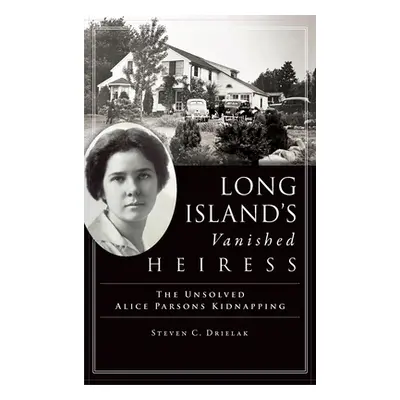 "Long Island's Vanished Heiress: The Unsolved Alice Parsons Kidnapping" - "" ("Drielak Steven C.