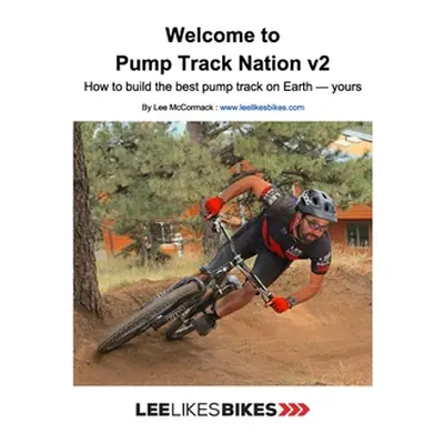 "Welcome to Pump Track Nation v2: How to build the best pump track on Earth - Yours" - "" ("McCo