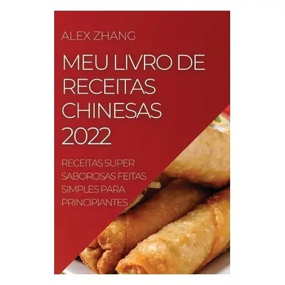 "Meu Livro de Receitas Chinesas 2022: Receitas Super Saborosas Feitas Simples Para Principiantes