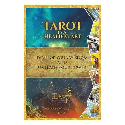 "Tarot Is a Healing Art: Develop Your Wisdom and Unleash Your Power" - "" ("Weaver Zachary D.")