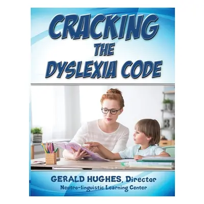 "Cracking the Dyslexia Code: A Parent's Guide" - "" ("Hughes Gerald")