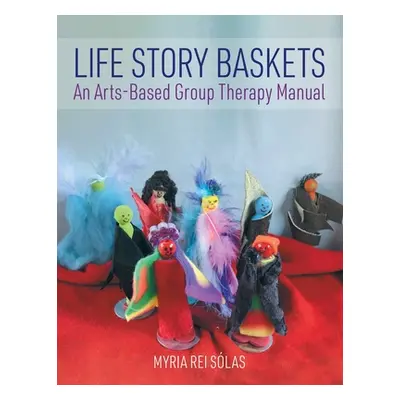 "Life Story Baskets: An Arts-Based Group Therapy Manual" - "" ("Rei Slas Myria")