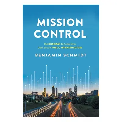 "Mission Control: The Roadmap to Long-Term, Data-Driven Public Infrastructure" - "" ("Schmidt Be