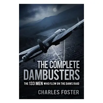 "The Complete Dambusters: The 133 Men Who Flew on the Dams Raid" - "" ("Foster Charles")