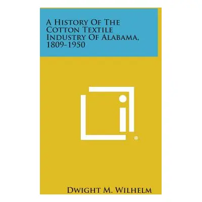 "A History of the Cotton Textile Industry of Alabama, 1809-1950" - "" ("Wilhelm Dwight M.")