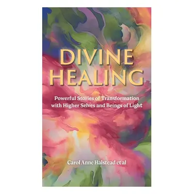 "Divine Healing: Powerful Stories of Transformation With Higher Selves and Beings of Light" - ""