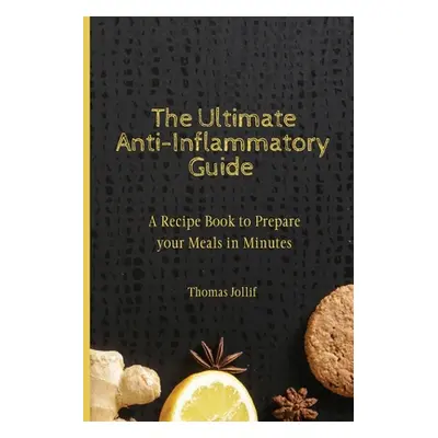 "The Ultimate Anti-Inflammatory Guide: A Recipe Book to Prepare your Meals in Minutes" - "" ("Jo