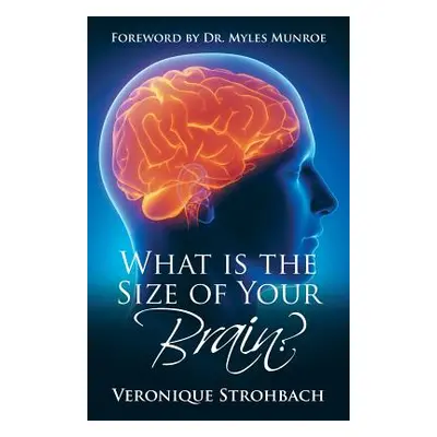 "What Is the Size of Your Brain?: Foreword by Dr. Myles Munroe" - "" ("Strohbach Veronique")