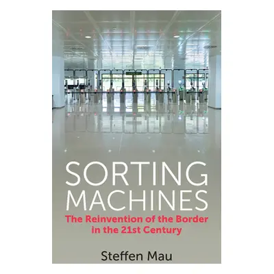 "Sorting Machines: The Reinvention of the Border in the 21st Century" - "" ("Mau Steffen")