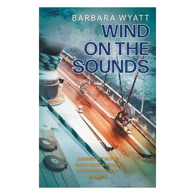 "Wind on the Sounds: A Novel Set in the Yacht Race Around Vancouver Island Canada" - "" ("Wyatt 