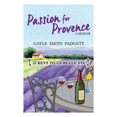 "Passion for Provence: 22 Keys to La Belle Vie" - "" ("Padgett Gayle Smith")