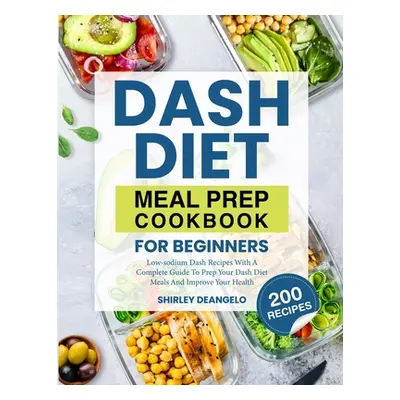 "DASH Diet Meal Prep Cookbook for Beginners: 200 Low-Sodium DASH Recipes with a Complete Guide t