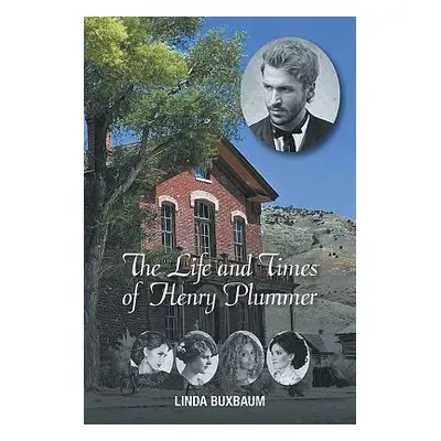 "The Life and Times of Henry Plummer" - "" ("Buxbaum Linda")