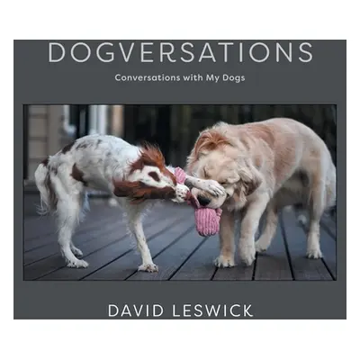 "Dogversations: Conversations with My Dogs" - "" ("Leswick David")