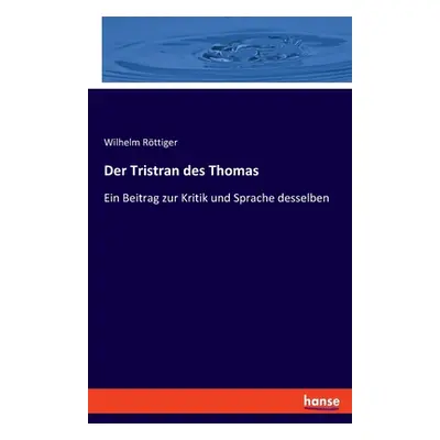 "Der Tristran des Thomas: Ein Beitrag zur Kritik und Sprache desselben" - "" ("Rttiger Wilhelm")