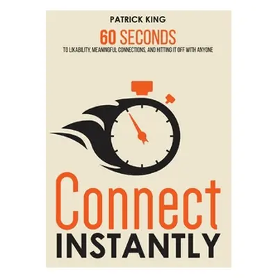 "Connect Instantly: 60 Seconds to Likability, Meaningful Connections, and Hitting It Off With An