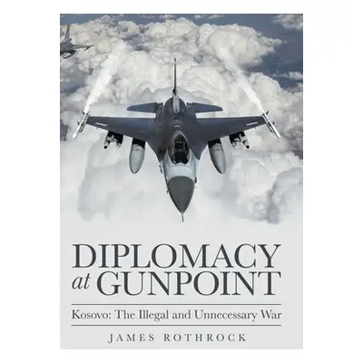 "Diplomacy at Gunpoint: Kosovo: the Illegal and Unnecessary War" - "" ("Rothrock James")