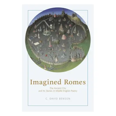 "Imagined Romes: The Ancient City and Its Stories in Middle English Poetry" - "" ("Benson C. Dav