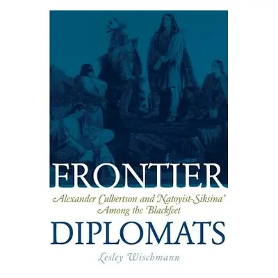 "Frontier Diplomats: Alexander Culbertson and Natoyist-Siksina' Among the Blackfeet" - "" ("Wisc