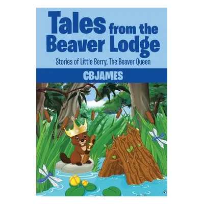 "Tales from the Beaver Lodge: Stories of Little Berry, the Beaver Queen" - "" ("Cbjames")